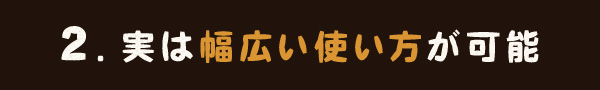 2.実は幅広い使い方が可能