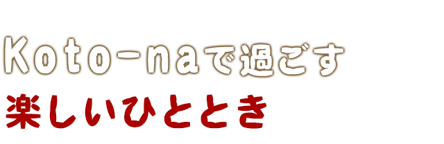 Koto-naで過ごす楽しいひととき